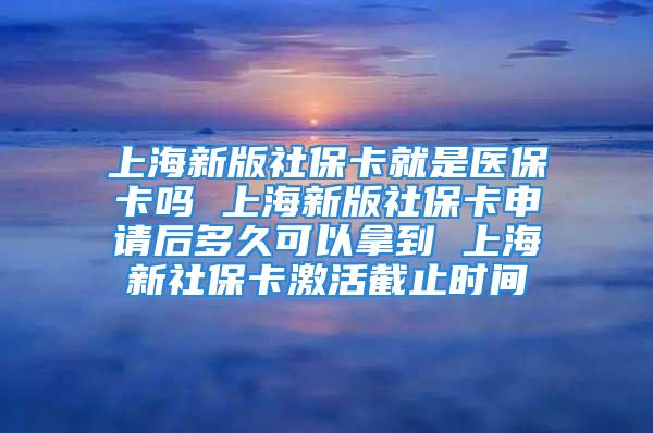 上海新版社?？ň褪轻t(yī)?？▎?上海新版社?？ㄉ暾埡蠖嗑每梢阅玫?上海新社保卡激活截止時間