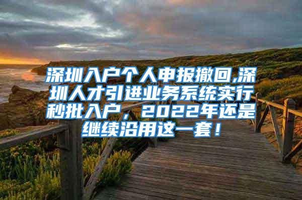 深圳入戶個(gè)人申報(bào)撤回,深圳人才引進(jìn)業(yè)務(wù)系統(tǒng)實(shí)行秒批入戶，2022年還是繼續(xù)沿用這一套！