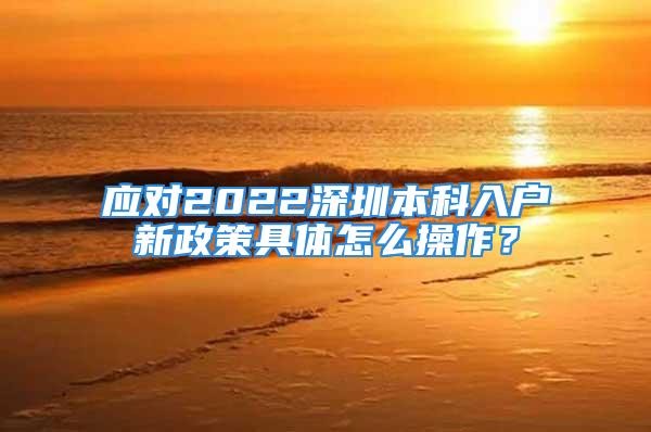 應(yīng)對2022深圳本科入戶新政策具體怎么操作？