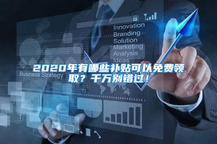 2020年有哪些補貼可以免費領(lǐng)??？千萬別錯過！