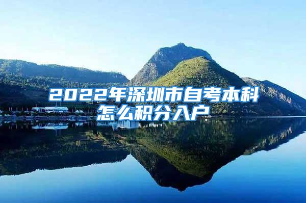 2022年深圳市自考本科怎么積分入戶