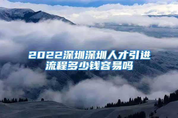 2022深圳深圳人才引進(jìn)流程多少錢(qián)容易嗎