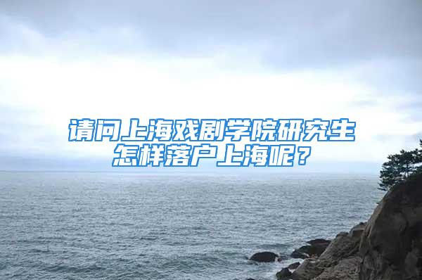 請問上海戲劇學(xué)院研究生怎樣落戶上海呢？