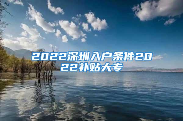 2022深圳入戶條件2022補貼大專