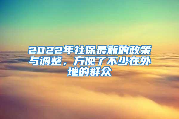 2022年社保最新的政策與調(diào)整，方便了不少在外地的群眾