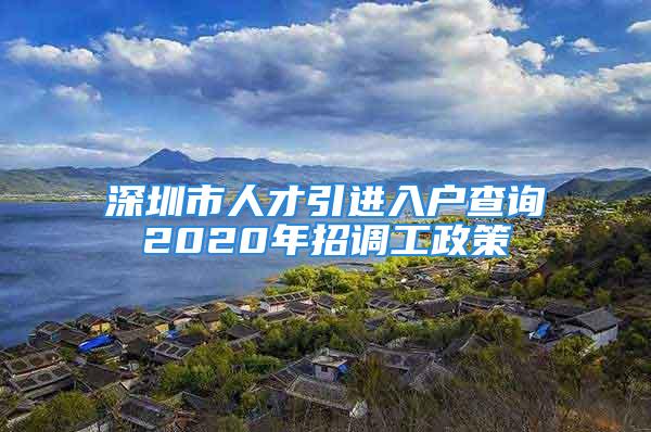 深圳市人才引進入戶查詢2020年招調(diào)工政策