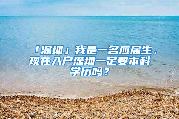 「深圳」我是一名應(yīng)屆生，現(xiàn)在入戶深圳一定要本科學(xué)歷嗎？