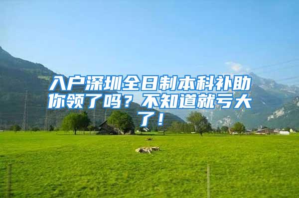 入戶深圳全日制本科補助你領了嗎？不知道就虧大了！