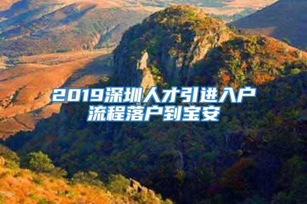 2019深圳人才引進入戶流程落戶到寶安