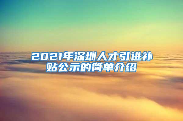 2021年深圳人才引進(jìn)補(bǔ)貼公示的簡(jiǎn)單介紹