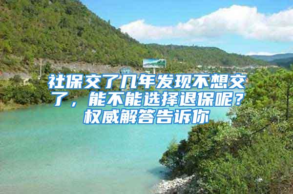 社保交了幾年發(fā)現(xiàn)不想交了，能不能選擇退保呢？權(quán)威解答告訴你