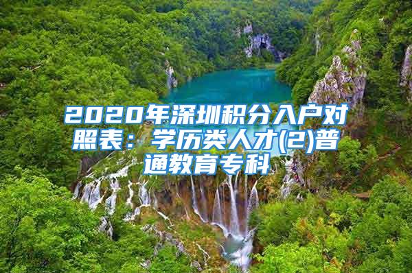 2020年深圳積分入戶對(duì)照表：學(xué)歷類人才(2)普通教育專科