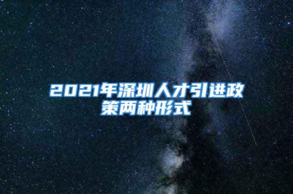 2021年深圳人才引進政策兩種形式