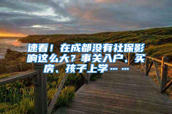 速看！在成都沒有社保影響這么大？事關(guān)入戶、買房、孩子上學(xué)……