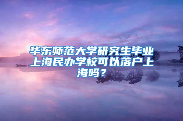 華東師范大學(xué)研究生畢業(yè)上海民辦學(xué)?？梢月鋺羯虾?？