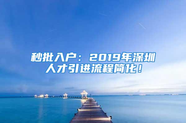 秒批入戶：2019年深圳人才引進流程簡化！