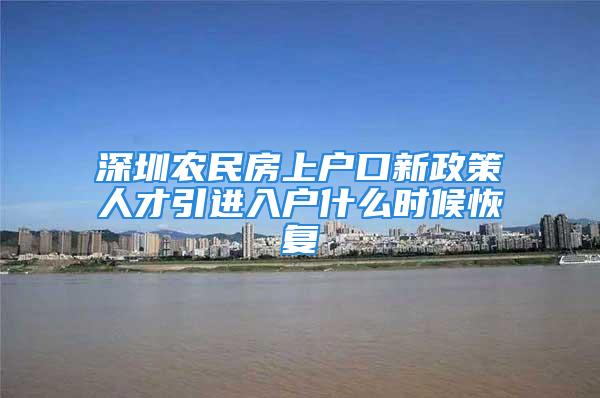 深圳農(nóng)民房上戶口新政策人才引進(jìn)入戶什么時(shí)候恢復(fù)