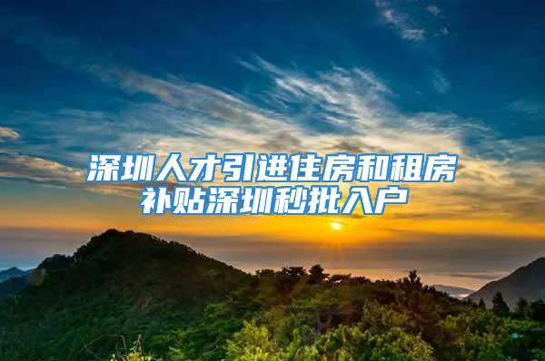 深圳人才引進住房和租房補貼深圳秒批入戶