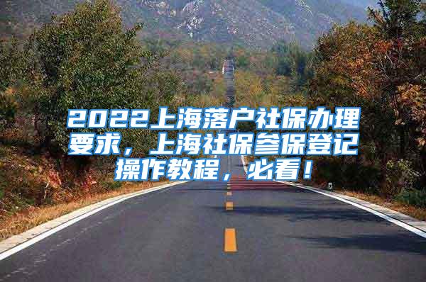 2022上海落戶社保辦理要求，上海社保參保登記操作教程，必看！