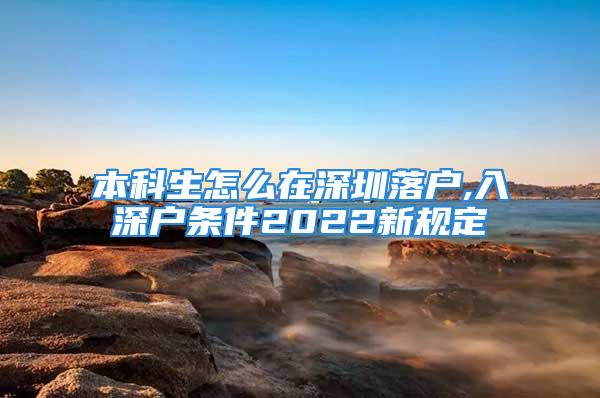 本科生怎么在深圳落戶,入深戶條件2022新規(guī)定