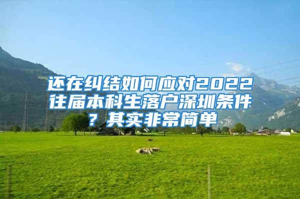 還在糾結(jié)如何應(yīng)對2022往屆本科生落戶深圳條件？其實非常簡單