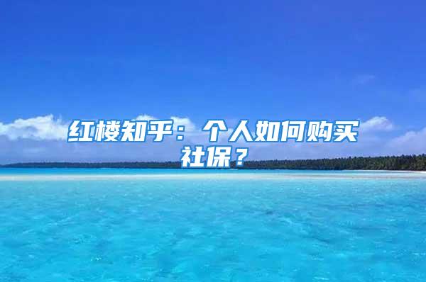 紅樓知乎：個(gè)人如何購(gòu)買社保？