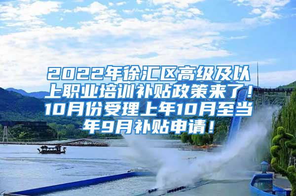 2022年徐匯區(qū)高級(jí)及以上職業(yè)培訓(xùn)補(bǔ)貼政策來(lái)了！10月份受理上年10月至當(dāng)年9月補(bǔ)貼申請(qǐng)！