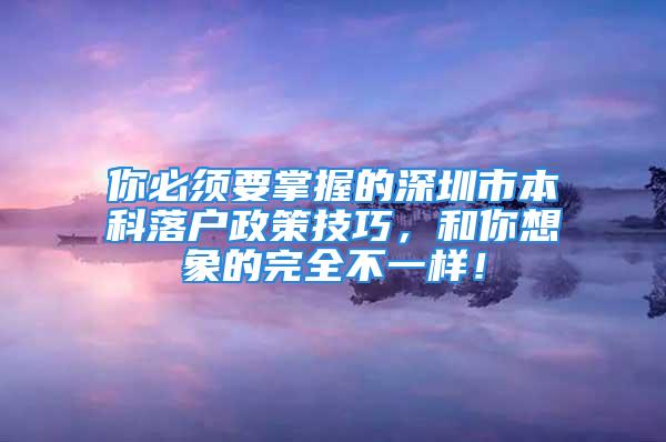 你必須要掌握的深圳市本科落戶政策技巧，和你想象的完全不一樣！