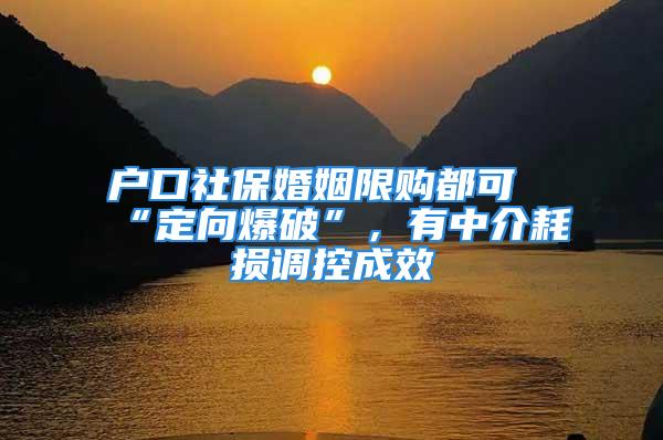 戶口社?；橐鱿拶?gòu)都可“定向爆破”，有中介耗損調(diào)控成效