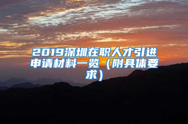 2019深圳在職人才引進申請材料一覽（附具體要求）