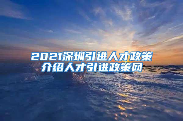 2021深圳引進人才政策介紹人才引進政策網(wǎng)