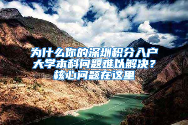 為什么你的深圳積分入戶大學(xué)本科問題難以解決？核心問題在這里