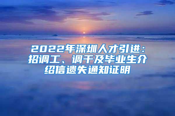 2022年深圳人才引進：招調工、調干及畢業(yè)生介紹信遺失通知證明