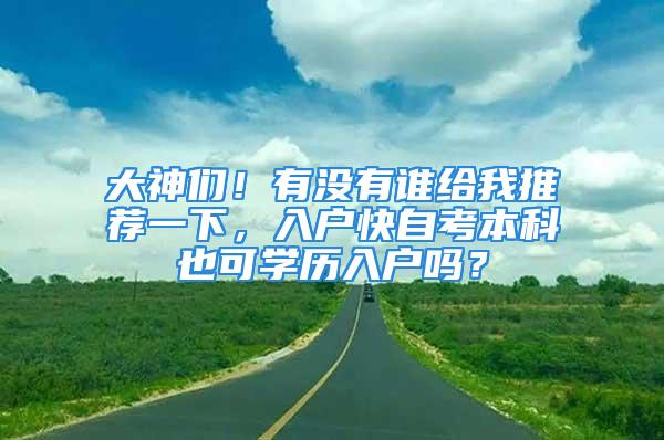 大神們！有沒有誰給我推薦一下，入戶快自考本科也可學(xué)歷入戶嗎？