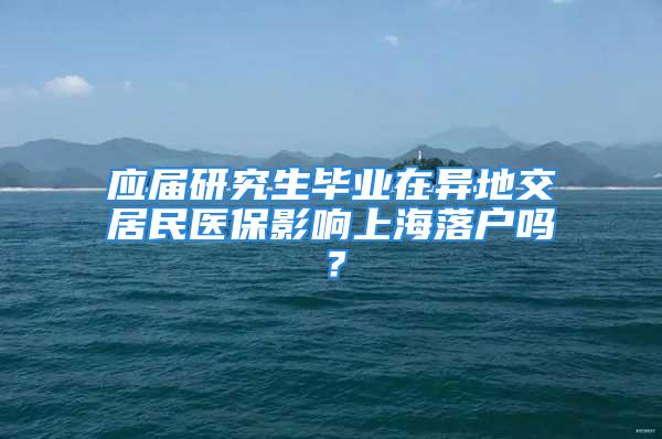 應(yīng)屆研究生畢業(yè)在異地交居民醫(yī)保影響上海落戶嗎？