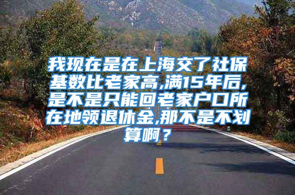 我現(xiàn)在是在上海交了社?；鶖?shù)比老家高,滿15年后,是不是只能回老家戶口所在地領(lǐng)退休金,那不是不劃算?。?/></p>
									　　<p>以下對你有幫助</p>
　　<p>六條跨省流動就業(yè)的參保人員達到待遇領(lǐng)取條件時，按下列規(guī)定確定其待遇領(lǐng)取地：（一）基本養(yǎng)老保險關(guān)系在戶籍所在地的，由戶籍所在地負責辦理待遇領(lǐng)取手續(xù)，享受基本養(yǎng)老保險待遇。（二）基本養(yǎng)老保險關(guān)系不在戶籍所在地，而在其基本養(yǎng)老保險關(guān)系所在地累計繳費年限滿10年的，在該地辦理待遇領(lǐng)取手續(xù)，磨物享受當?shù)鼗攫B(yǎng)老保險待遇。（三）基本養(yǎng)老保險關(guān)系不在戶籍所在地，且在其基本養(yǎng)老保險關(guān)系所在地累計繳費年限不滿10年的，將其基本養(yǎng)老保險關(guān)系轉(zhuǎn)回上一個繳費年限滿10年的原參保地辦理待遇領(lǐng)取手續(xù)，享受基本養(yǎng)老保險待遇。（四）基本養(yǎng)老保險關(guān)系不在戶籍所在地，且在每個參保地粗老的累計繳費年限均不滿10年的，將其基本瞎凳液養(yǎng)老保險關(guān)系及相應(yīng)資金歸集到戶籍所在地，由戶籍所在地按規(guī)定辦理待遇領(lǐng)取手續(xù)，享受基本養(yǎng)老保險待遇</p>
									<div   id=