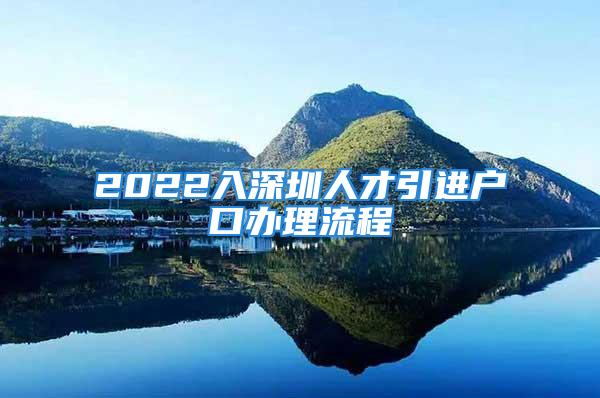 2022入深圳人才引進(jìn)戶口辦理流程