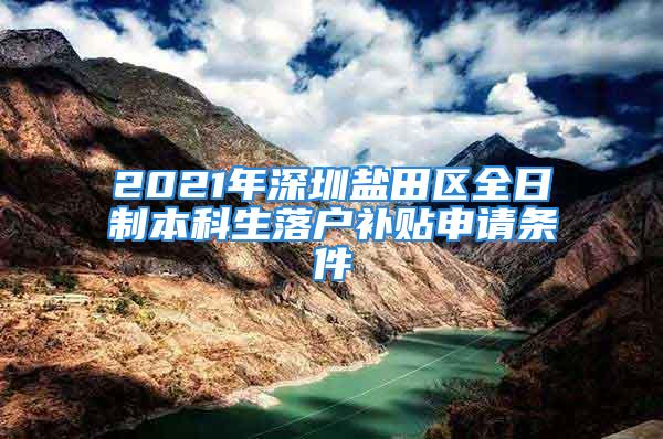 2021年深圳鹽田區(qū)全日制本科生落戶補(bǔ)貼申請條件