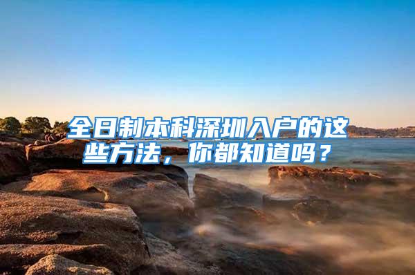 全日制本科深圳入戶的這些方法，你都知道嗎？