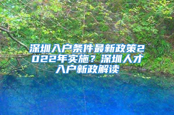 深圳入戶條件最新政策2022年實(shí)施？深圳人才入戶新政解讀