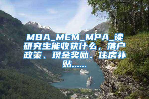 MBA_MEM_MPA_讀研究生能收獲什么，落戶政策、現(xiàn)金獎(jiǎng)勵(lì)、住房補(bǔ)貼......