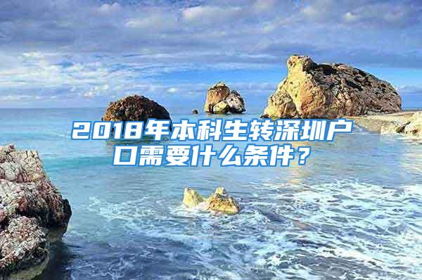 2018年本科生轉(zhuǎn)深圳戶口需要什么條件？