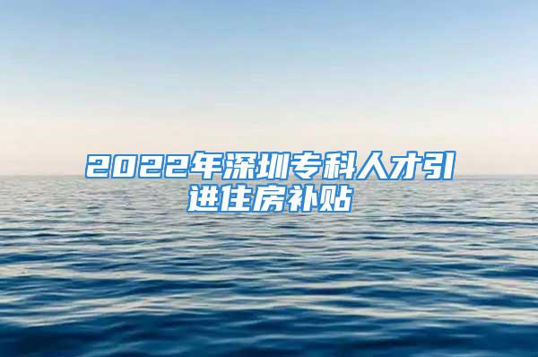 2022年深圳?？迫瞬乓M(jìn)住房補(bǔ)貼