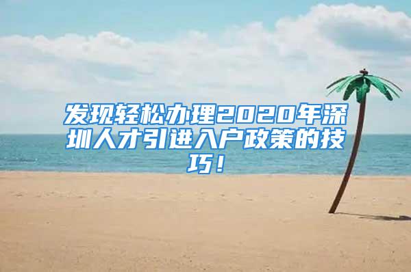 發(fā)現(xiàn)輕松辦理2020年深圳人才引進(jìn)入戶(hù)政策的技巧！