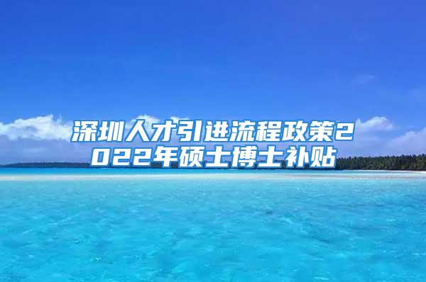 深圳人才引進(jìn)流程政策2022年碩士博士補(bǔ)貼