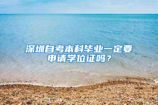 深圳自考本科畢業(yè)一定要申請學位證嗎？