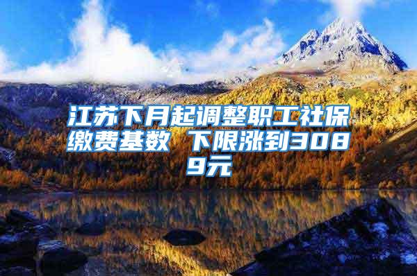 江蘇下月起調(diào)整職工社保繳費(fèi)基數(shù) 下限漲到3089元