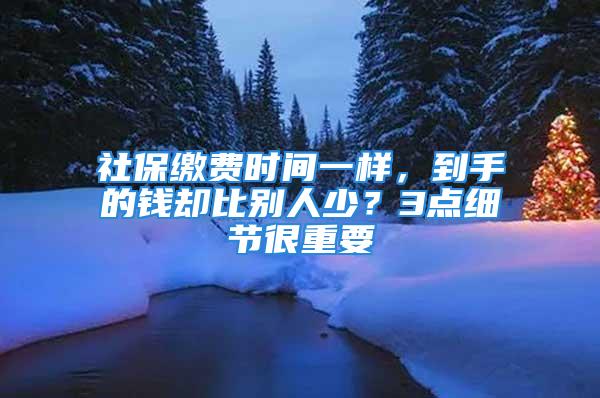 社保繳費(fèi)時(shí)間一樣，到手的錢卻比別人少？3點(diǎn)細(xì)節(jié)很重要