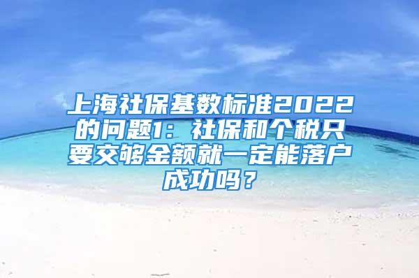 上海社?；鶖?shù)標(biāo)準(zhǔn)2022的問題1：社保和個稅只要交夠金額就一定能落戶成功嗎？