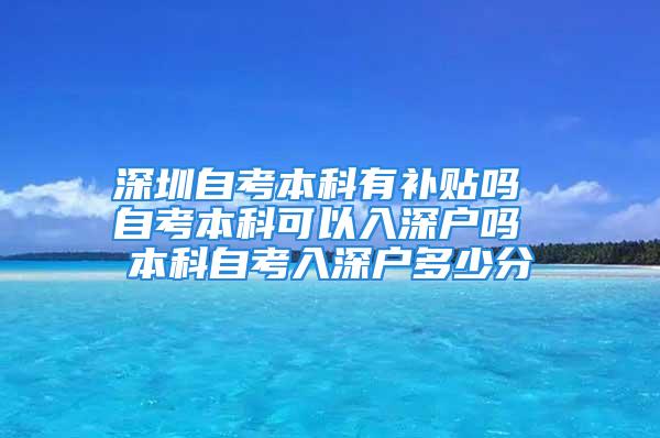 深圳自考本科有補貼嗎 自考本科可以入深戶嗎 本科自考入深戶多少分